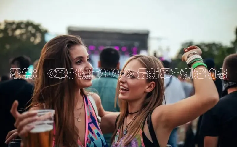 聚焦：《军事频道2025》最新军事前沿动态