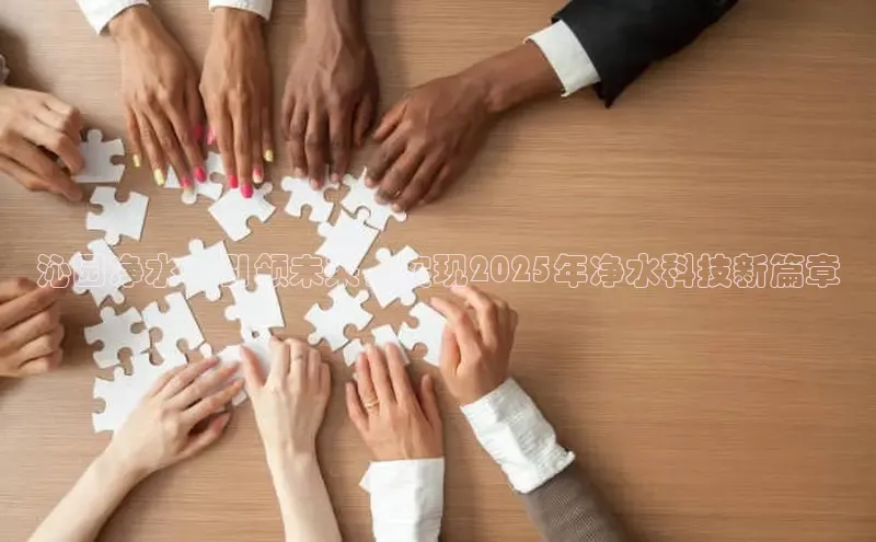 沁园净水：引领未来，实现2025年净水科技新篇章