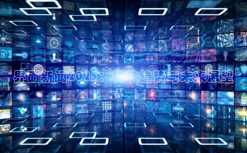 界面新闻2025：科技趋势与未来展望