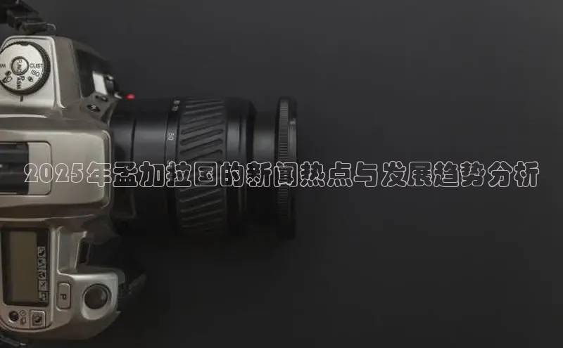 2025年孟加拉国的新闻热点与发展趋势分析