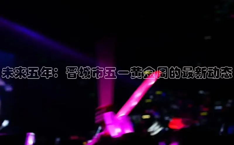 未来五年：晋城市五一黄金周的最新动态