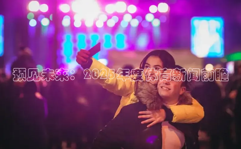 预见未来：2025年度体育新闻前瞻