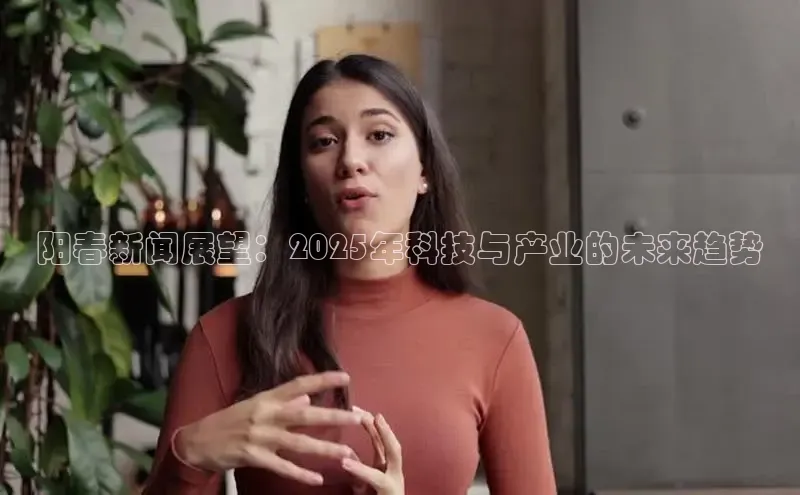 阳春新闻展望：2025年科技与产业的未来趋势