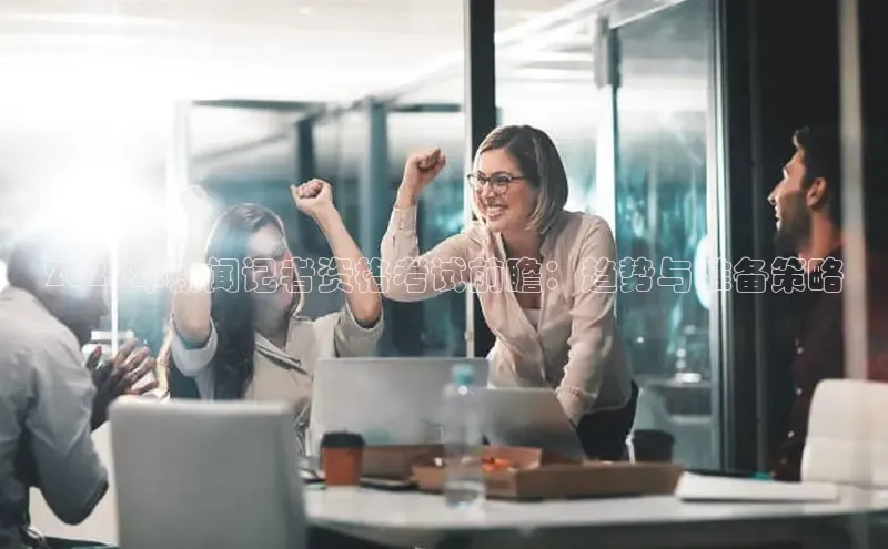 2025年新闻记者资格考试前瞻：趋势与准备策略