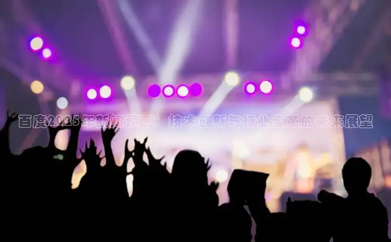 百度2025年新闻预测：技术创新与行业变革的未来展望