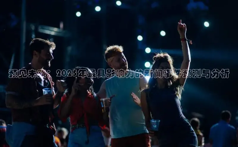 预见未来：2025年最具影响力的新闻事件预测与分析