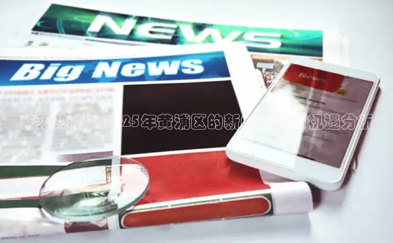 未来热点：2025年黄浦区的新闻趋势与机遇分析