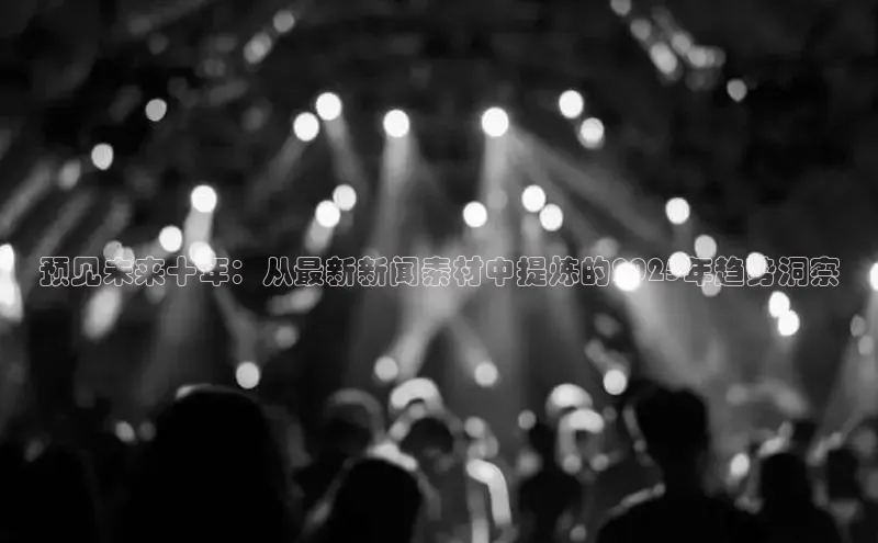 预见未来十年：从最新新闻素材中提炼的2025年趋势洞察